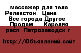 массажер для тела Релакстон › Цена ­ 600 - Все города Другое » Продам   . Карелия респ.,Петрозаводск г.